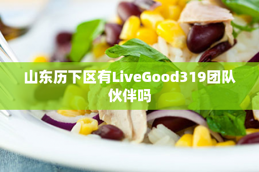 山东历下区有LiveGood319团队伙伴吗
