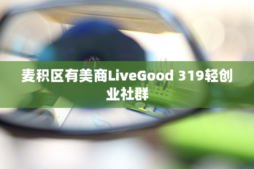 麦积区有美商LiveGood 319轻创业社群