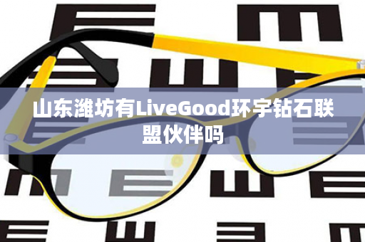 山东潍坊有LiveGood环宇钻石联盟伙伴吗