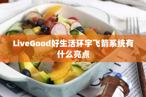 LiveGood好生活环宇飞箭系统有什么亮点