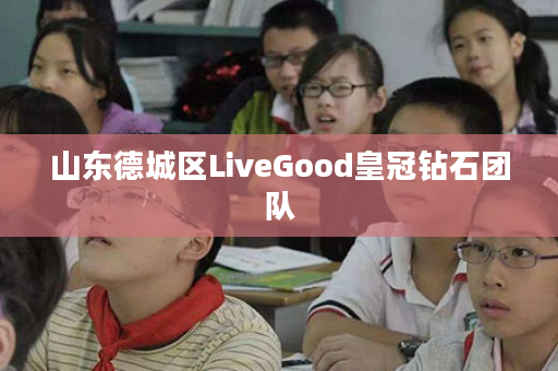 山东德城区LiveGood皇冠钻石团队
