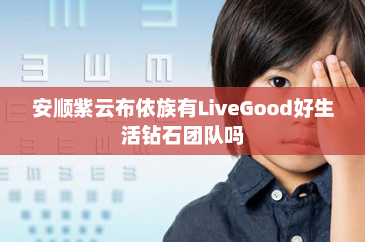 安顺紫云布依族有LiveGood好生活钻石团队吗