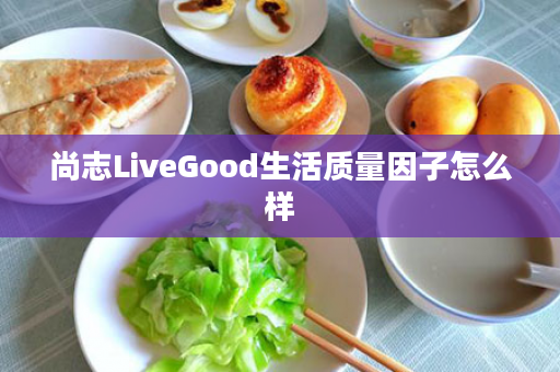 尚志LiveGood生活质量因子怎么样