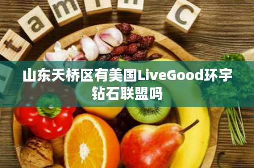 山东天桥区有美国LiveGood环宇钻石联盟吗