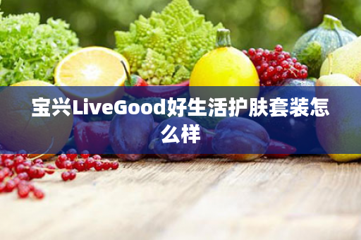 宝兴LiveGood好生活护肤套装怎么样