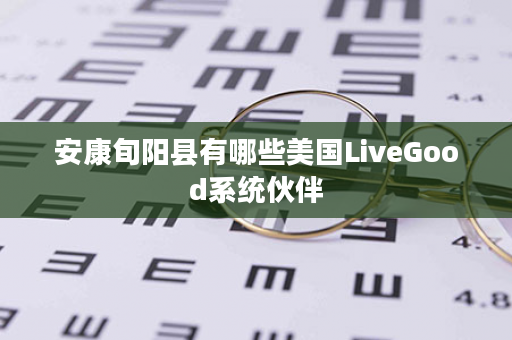 安康旬阳县有哪些美国LiveGood系统伙伴