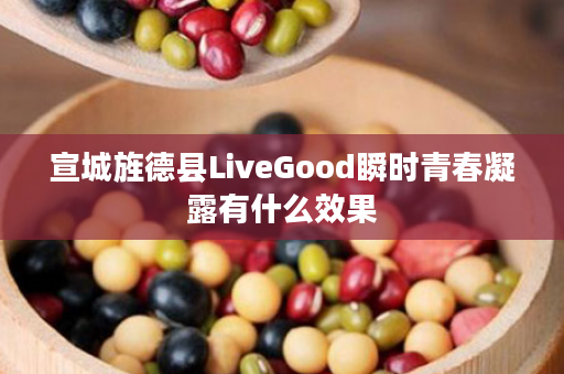宣城旌德县LiveGood瞬时青春凝露有什么效果