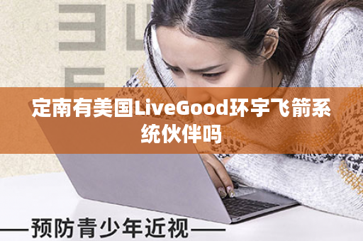 定南有美国LiveGood环宇飞箭系统伙伴吗