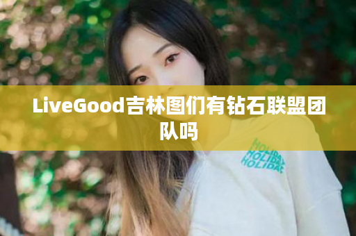 LiveGood吉林图们有钻石联盟团队吗