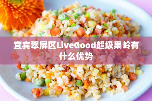 宜宾翠屏区LiveGood超级果岭有什么优势