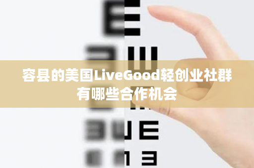 容县的美国LiveGood轻创业社群有哪些合作机会