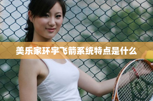 美乐家环宇飞箭系统特点是什么