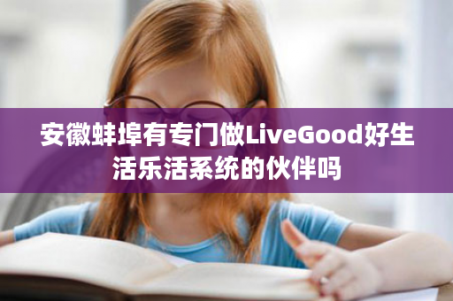安徽蚌埠有专门做LiveGood好生活乐活系统的伙伴吗