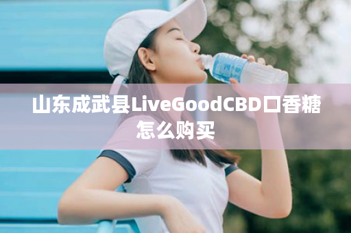 山东成武县LiveGoodCBD口香糖怎么购买