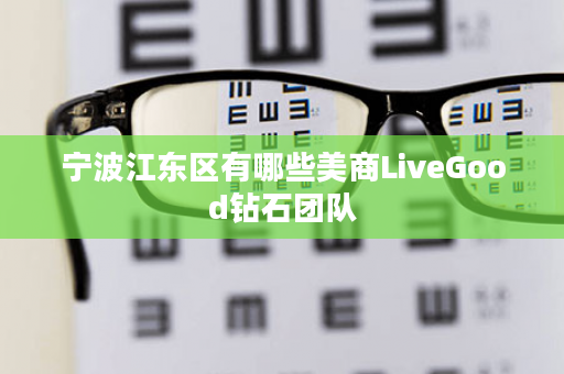 宁波江东区有哪些美商LiveGood钻石团队