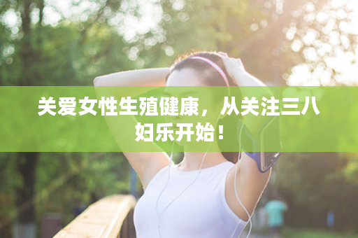 关爱女性生殖健康，从关注三八妇乐开始！