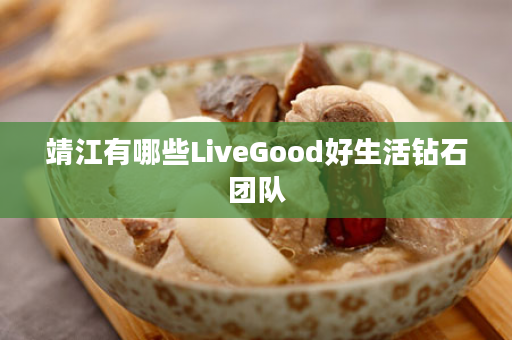 靖江有哪些LiveGood好生活钻石团队