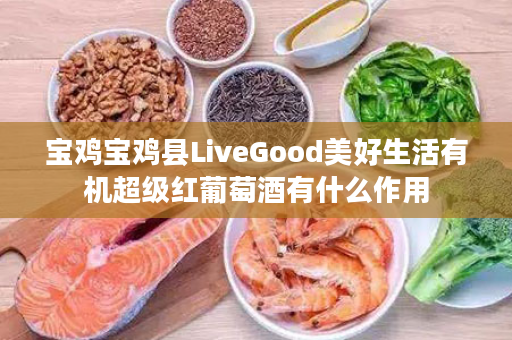 宝鸡宝鸡县LiveGood美好生活有机超级红葡萄酒有什么作用