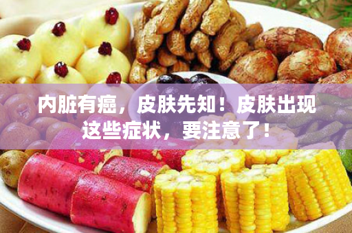 内脏有癌，皮肤先知！皮肤出现这些症状，要注意了！