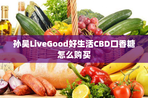 孙吴LiveGood好生活CBD口香糖怎么购买
