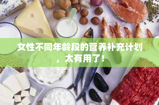 女性不同年龄段的营养补充计划，太有用了！