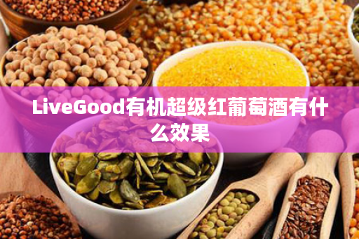 LiveGood有机超级红葡萄酒有什么效果