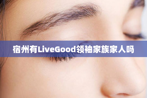 宿州有LiveGood领袖家族家人吗