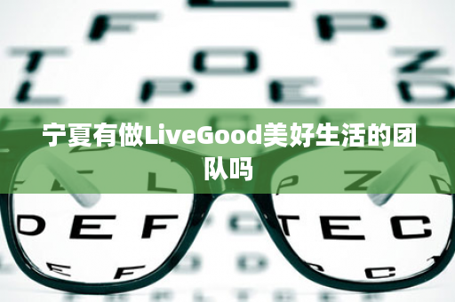 宁夏有做LiveGood美好生活的团队吗