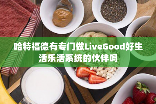 哈特福德有专门做LiveGood好生活乐活系统的伙伴吗
