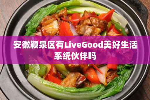 安徽颍泉区有LiveGood美好生活系统伙伴吗