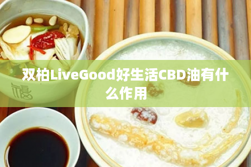 双柏LiveGood好生活CBD油有什么作用