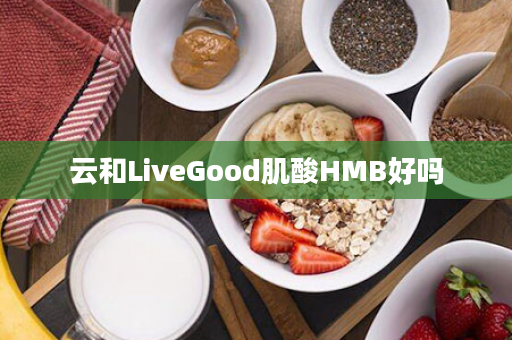 云和LiveGood肌酸HMB好吗