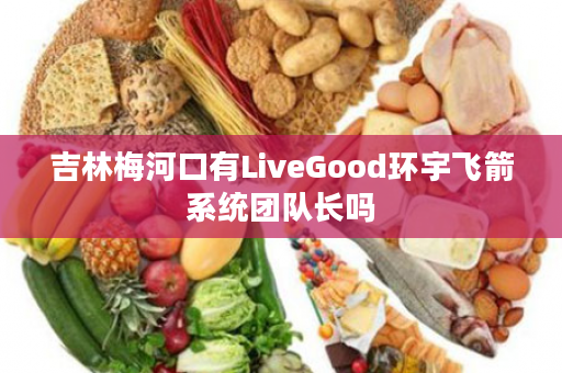 吉林梅河口有LiveGood环宇飞箭系统团队长吗