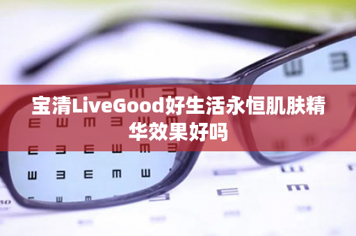 宝清LiveGood好生活永恒肌肤精华效果好吗