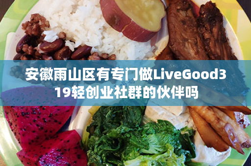 安徽雨山区有专门做LiveGood319轻创业社群的伙伴吗