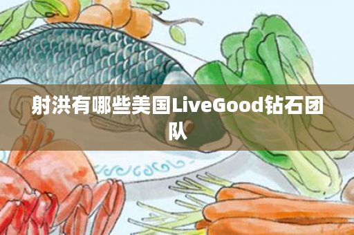 射洪有哪些美国LiveGood钻石团队