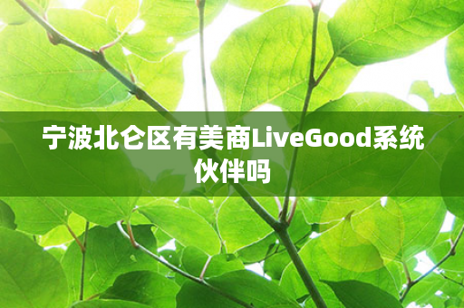 宁波北仑区有美商LiveGood系统伙伴吗