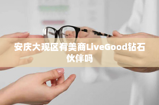 安庆大观区有美商LiveGood钻石伙伴吗