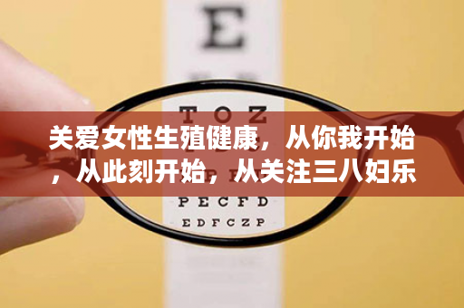 关爱女性生殖健康，从你我开始，从此刻开始，从关注三八妇乐开始！
