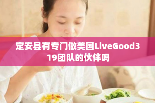 定安县有专门做美国LiveGood319团队的伙伴吗