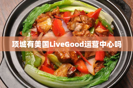 项城有美国LiveGood运营中心吗
