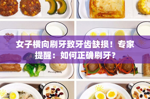 女子横向刷牙致牙齿缺损！专家提醒：如何正确刷牙？