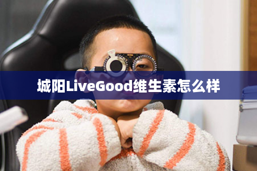 城阳LiveGood维生素怎么样