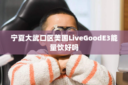 宁夏大武口区美国LiveGoodE3能量饮好吗
