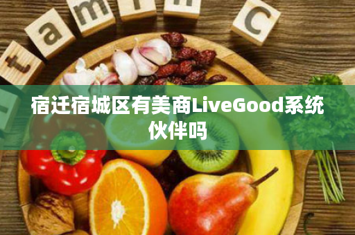 宿迁宿城区有美商LiveGood系统伙伴吗