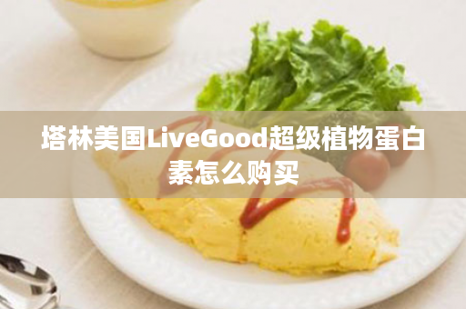 塔林美国LiveGood超级植物蛋白素怎么购买