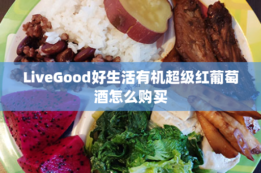 LiveGood好生活有机超级红葡萄酒怎么购买