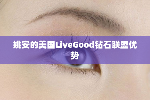 姚安的美国LiveGood钻石联盟优势