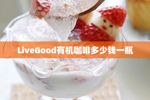 LiveGood有机咖啡多少钱一瓶