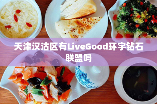 天津汉沽区有LiveGood环宇钻石联盟吗